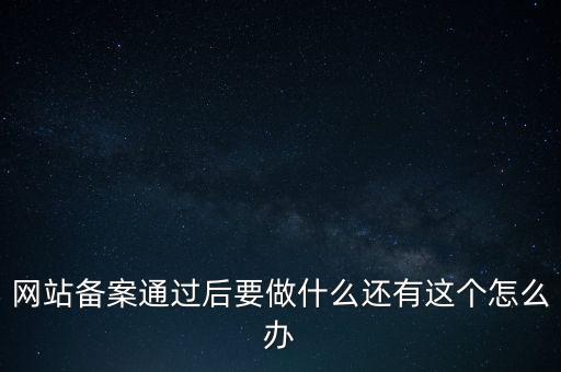 網站備案通過后要做什么還有這個怎么辦