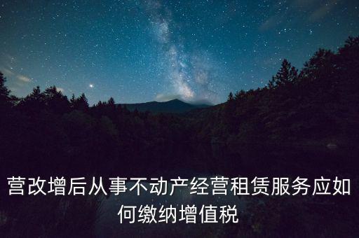 營改增后處置不動產(chǎn)交什么稅，營改增后不動產(chǎn)租賃交什么稅