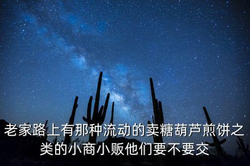 流動性小商販繳什么稅，老家路上有那種流動的賣糖葫蘆煎餅之類的小商小販他們要不要交