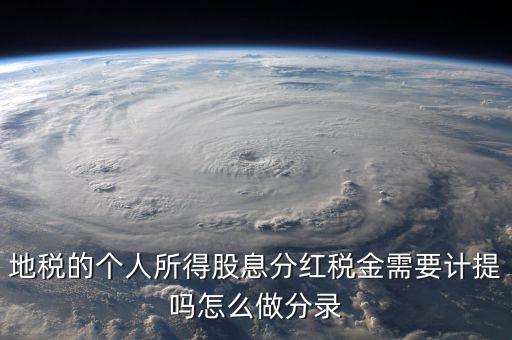 什么時候計提代扣代繳股息稅，地稅的個人所得股息分紅稅金需要計提嗎怎么做分錄