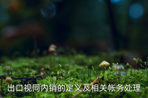 出口視同內(nèi)銷(xiāo)的定義及相關(guān)帳務(wù)處理