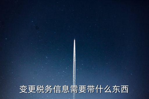 變更辦稅員要帶什么資料，變更稅務(wù)信息需要帶什么東西