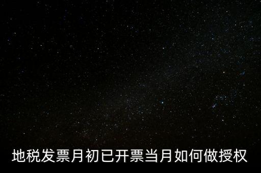 地稅授權(quán)是什么意思，地稅發(fā)票月初已開(kāi)票當(dāng)月如何做授權(quán)