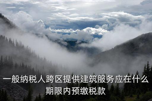 一般納稅人跨區(qū)提供建筑服務應在什么期限內預繳稅款