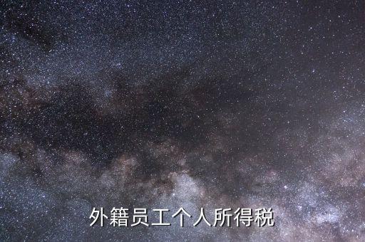 什么是外籍個人所得稅，外籍員工個人所得稅