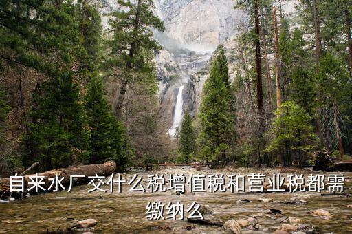 銷售自來水是交什么稅，自來水廠交什么稅增值稅和營(yíng)業(yè)稅都需繳納么