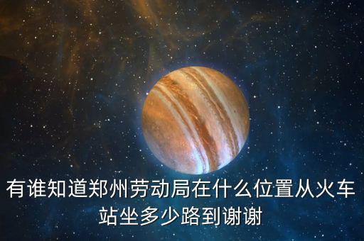 鄭州老動(dòng)局在什么地方，鄭州市勞動(dòng)局的地址在哪