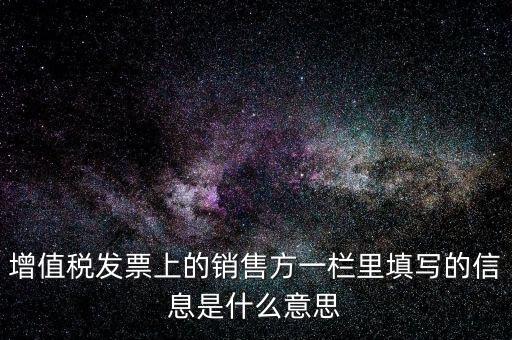 增值稅發(fā)票上的銷(xiāo)售方一欄里填寫(xiě)的信息是什么意思
