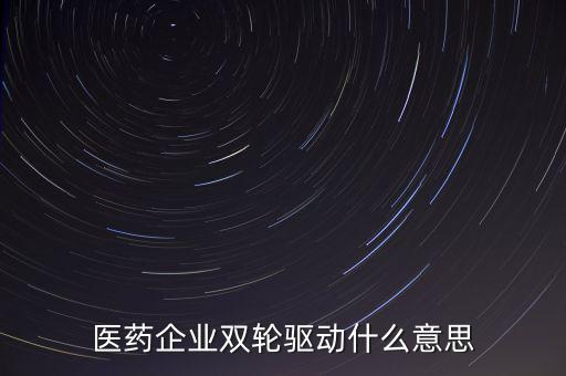 稅務(wù)績效管理雙輪驅(qū)動(dòng)是什么，醫(yī)藥企業(yè)雙輪驅(qū)動(dòng)什么意思
