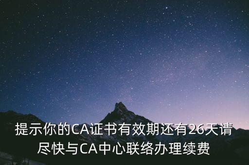 湖北ca證書過期續(xù)費什么意思，提示你的CA證書有效期還有26天請盡快與CA中心聯(lián)絡(luò)辦理續(xù)費