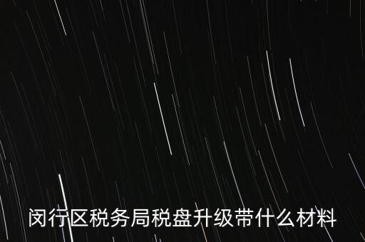 閔行區(qū)稅務(wù)局稅盤(pán)升級(jí)帶什么材料