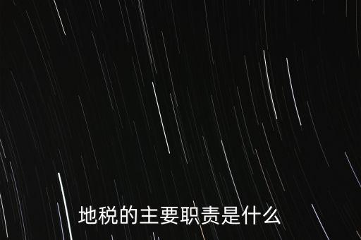 我為地稅做什么，地稅的主要職責(zé)是什么