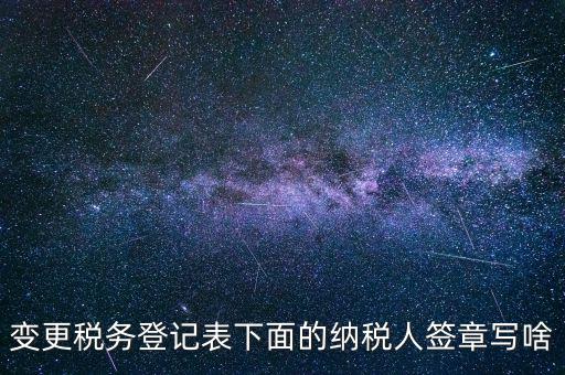 城建稅申報(bào)的納稅人簽章填什么，變更稅務(wù)登記表下面的納稅人簽章寫啥