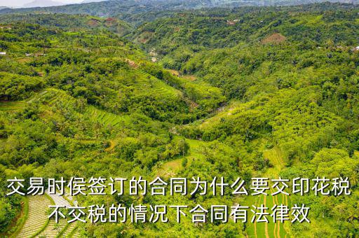 為什么合同要交印花稅，交易時侯簽訂的合同為什么要交印花稅不交稅的情況下合同有法律效