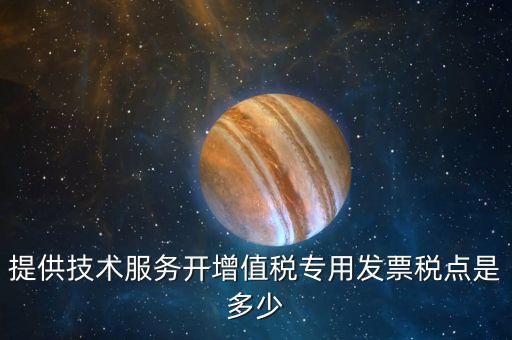 技術(shù)支持服務(wù)選擇什么稅率，提供技術(shù)服務(wù)開增值稅專用發(fā)票稅點(diǎn)是多少