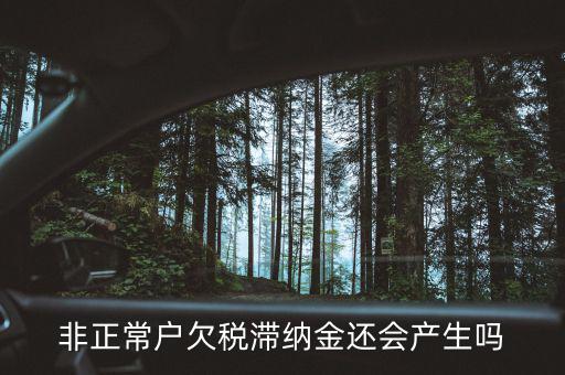 非正常戶欠稅滯納金還會產生嗎