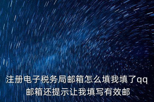 注冊電子稅務局是什么意思，注冊電子稅務局郵箱怎么填我填了qq 郵箱還提示讓我填寫有效郵