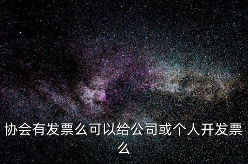 協(xié)會(huì)有發(fā)票么可以給公司或個(gè)人開發(fā)票么