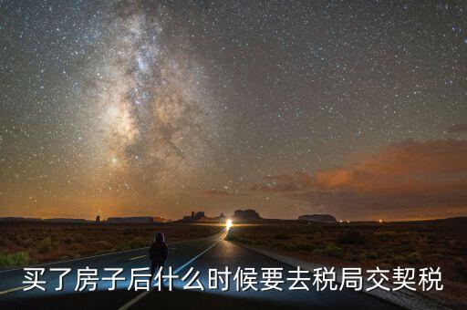 買了房子后什么時(shí)候要去稅局交契稅