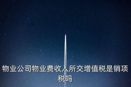物業(yè)增值稅屬于什么后果，物業(yè)公司物業(yè)費(fèi)收入所交增值稅是銷項稅嗎