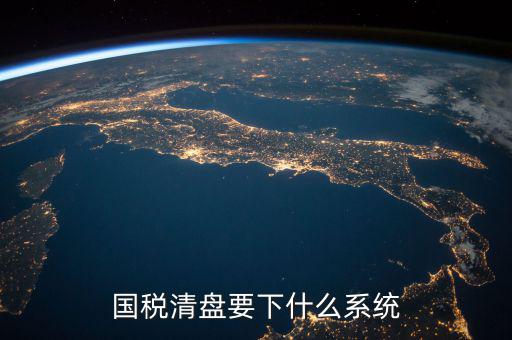 國(guó)稅清盤(pán)要下什么系統(tǒng)