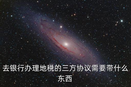 地稅簽三方 需要帶什么，您好我想問下去地稅局領取三方協(xié)議需要帶什么資料謝謝