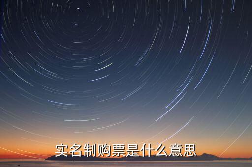 深圳稅局實(shí)行實(shí)名制是什么意思，實(shí)名制購票是什么意思