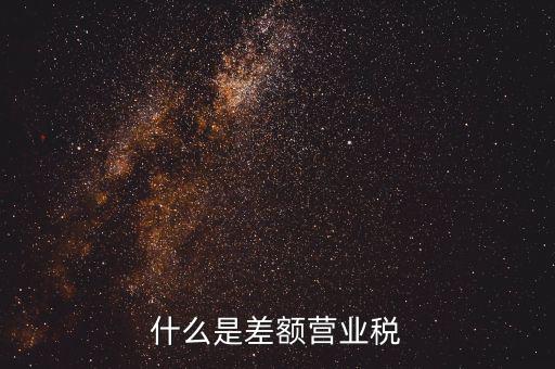 什么事差額營(yíng)業(yè)稅，什么是差額營(yíng)業(yè)稅