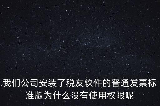購(gòu)買(mǎi)了稅友要安裝什么嗎，我們公司安裝了稅友軟件的普通發(fā)票標(biāo)準(zhǔn)版為什么沒(méi)有使用權(quán)限呢