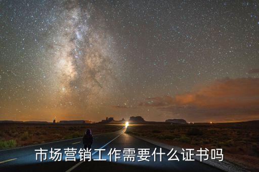內(nèi)銷需要什么證嗎，市場營銷工作需要什么證書嗎