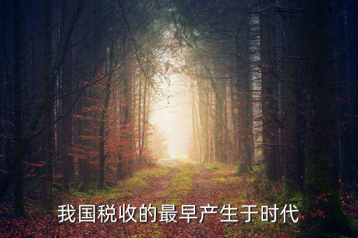 中國稅收的最早形式是什么，我國稅收最早產(chǎn)于哪個(gè)時(shí)代