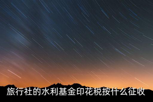 水利基金 印花稅各按什么繳，一般納稅人都交哪些稅印花稅和水利基金教育費附加城建稅稅率