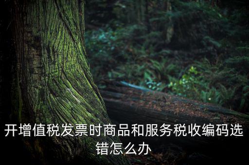 稅收分類編碼選擇錯誤的是什么意思，機(jī)打普通發(fā)票時稅收分類遍碼應(yīng)填什么
