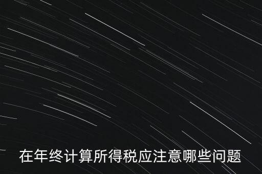 計算稅務(wù)時應(yīng)注意什么意思，企業(yè)所得稅怎么計算應(yīng)注意什么