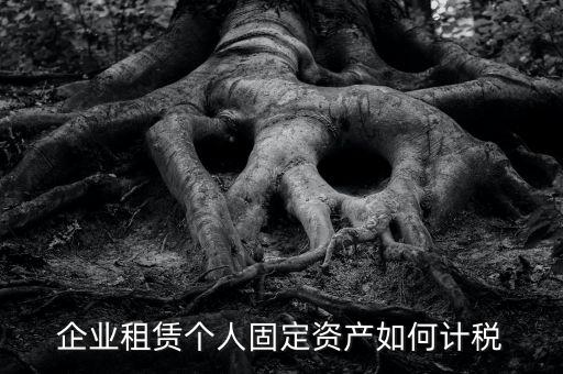 出租固定資產(chǎn)交什么稅，企業(yè)租賃個人固定資產(chǎn)如何計稅