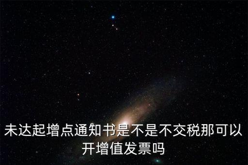 未達起征點通知書有什么用，打印稅務事項通知書未達起征點通知需要什么材料