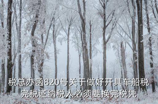 車船稅完稅后有什么憑證嗎，稅總辦函820號(hào)關(guān)于做好開具車船稅完稅證納稅人必須要換完稅憑
