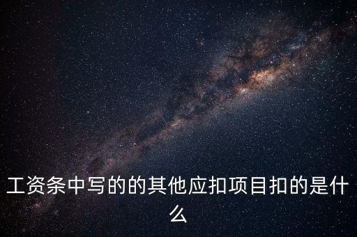 財政部規(guī)定的其他扣除項(xiàng)目是什么，工資條中寫的的其他應(yīng)扣項(xiàng)目扣的是什么