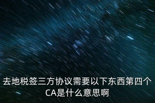 去地稅簽三方協(xié)議需要以下東西第四個(gè)CA是什么意思啊