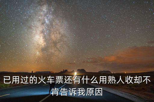 收過(guò)路票有什么用，已用過(guò)的火車票還有什么用熟人收卻不肯告訴我原因