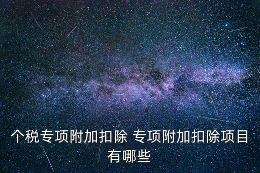 個稅專項(xiàng)附加扣除 專項(xiàng)附加扣除項(xiàng)目有哪些
