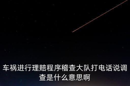 車禍進行理賠程序稽查大隊打電話說調查是什么意思啊