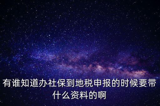 去地稅登記社保 需要什么材料，有誰知道辦社保到地稅申報(bào)的時(shí)候要帶什么資料的啊