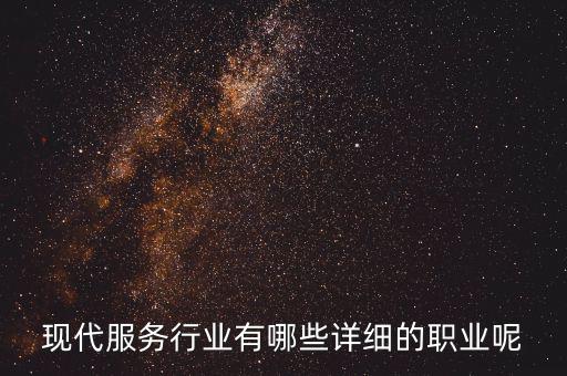 其他現(xiàn)代服務(wù)包括什么，現(xiàn)代服務(wù)行業(yè)有哪些詳細(xì)的職業(yè)呢