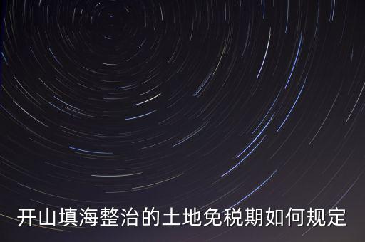 什么是開山整治土地，城鎮(zhèn)土地使用稅暫行條例第九條規(guī)定六經(jīng)批準(zhǔn)開山填海整治