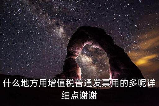 什么地方用增值稅普通發(fā)票用的多呢詳細(xì)點謝謝