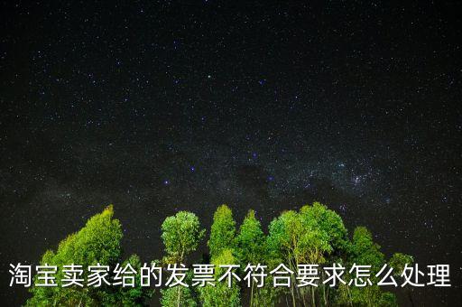 什么是不符合規(guī)定的發(fā)票，淘寶賣家給的發(fā)票不符合要求怎么處理