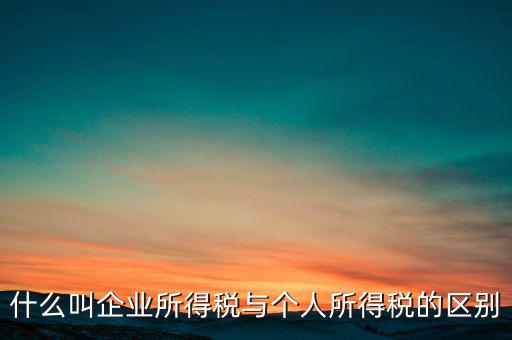 什么叫有限企業(yè)所得稅，有限公司需要繳納哪些稅