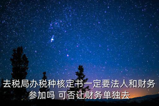 什么人可以去核定稅種，新注冊的公司去核定稅種時一定要法人和會計本人去嗎