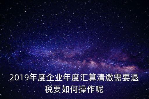 什么是匯算清繳退稅，匯算清繳退稅